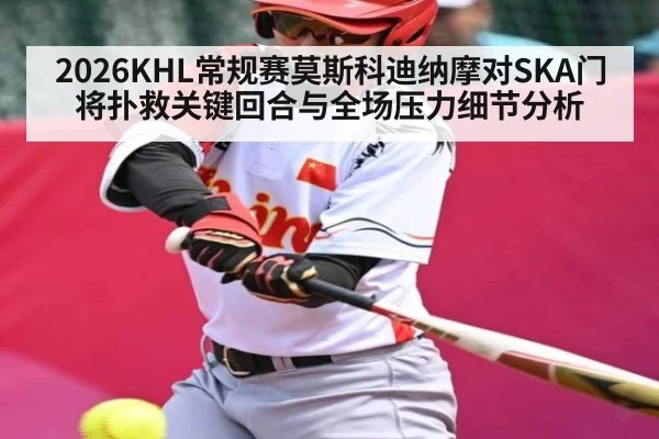 2026KHL常规赛莫斯科迪纳摩对SKA门将扑救关键回合与全场压力细节分析
